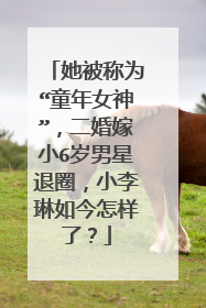 她被称为“童年女神”，二婚嫁小6岁男星退圈，小李琳如今怎样了？