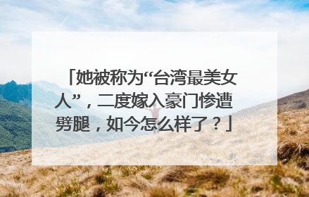 她被称为“台湾最美女人”,二度嫁入豪门惨遭劈腿,如今怎么样了?