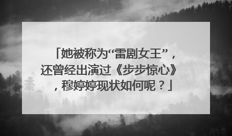 她被称为“雷剧女王”，还曾经出演过《步步惊心》，穆婷婷现状如何呢？