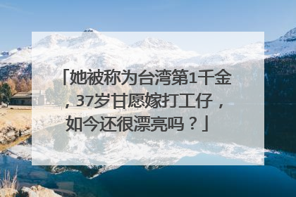 她被称为台湾第1千金,37岁甘愿嫁打工仔,如今还很漂亮吗?