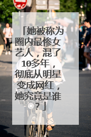 她被称为圈内最惨女艺人,混了10多年,彻底从明星变成网红,她究竟是谁?