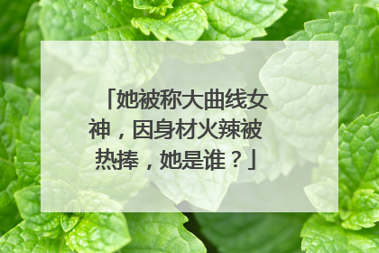 她被称大曲线女神,因身材火辣被热捧,她是谁?