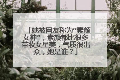 她被网友称为“素颜女神”，素颜都比很多带妆女星美，气质很出众，她是谁？