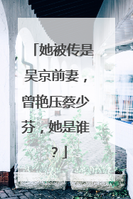 她被传是吴京前妻,曾艳压蔡少芬,她是谁?
