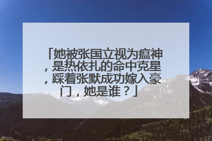 她被张国立视为瘟神,是热依扎的命中克星,踩着张默成功嫁入豪门,她是谁?