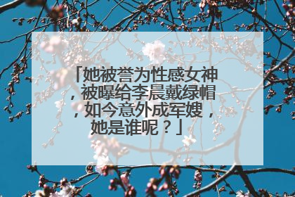 她被誉为性感女神，被曝给李晨戴绿帽，如今意外成军嫂，她是谁呢？