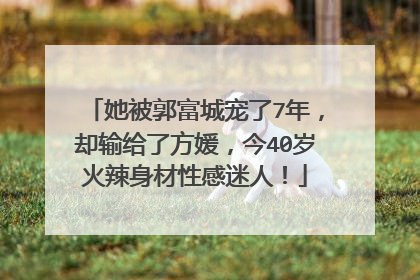 她被郭富城宠了7年,却输给了方媛,今40岁火辣身材性感迷人!