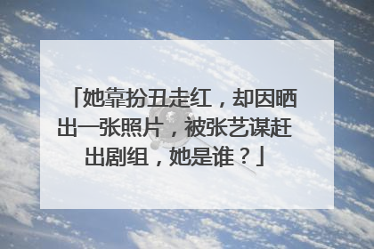 她靠扮丑走红,却因晒出一张照片,被张艺谋赶出剧组,她是谁?