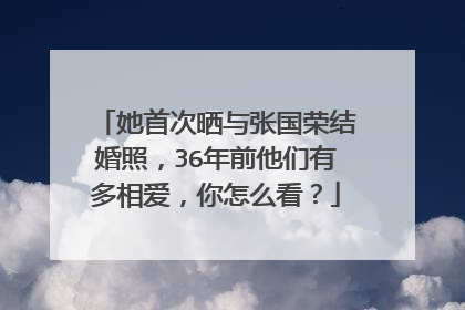 她首次晒与张国荣结婚照，36年前他们有多相爱，你怎么看？