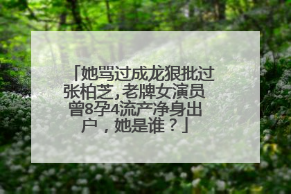 她骂过成龙狠批过张柏芝,老牌女演员曾8孕4流产净身出户,她是谁?