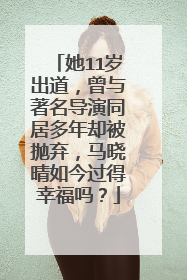 她11岁出道，曾与著名导演同居多年却被抛弃，马晓晴如今过得幸福吗？