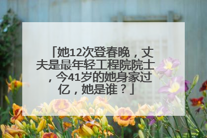 她12次登春晚,丈夫是最年轻工程院院士,今41岁的她身家过亿,她是谁?
