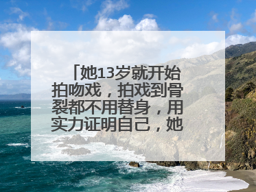 她13岁就开始拍吻戏，拍戏到骨裂都不用替身，用实力证明自己，她是谁？