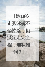 她18岁走秀泳裤不慎掉落,仍淡定走完全程,现状如何?