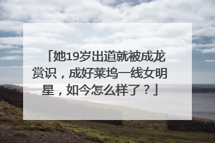 她19岁出道就被成龙赏识,成好莱坞一线女明星,如今怎么样了?