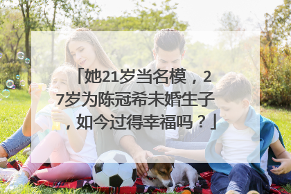 她21岁当名模，27岁为陈冠希未婚生子，如今过得幸福吗？