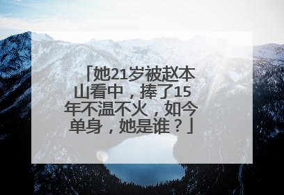 她21岁被赵本山看中,捧了15年不温不火,如今单身,她是谁?