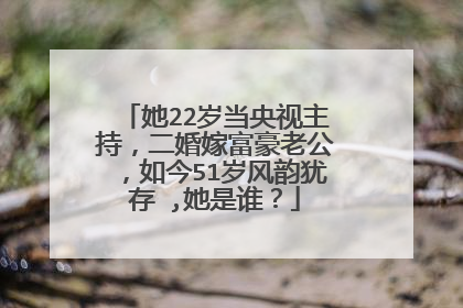 她22岁当央视主持，二婚嫁富豪老公，如今51岁风韵犹存 ,她是谁？