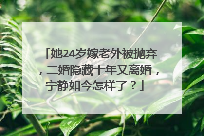 她24岁嫁老外被抛弃，二婚隐藏十年又离婚，宁静如今怎样了？