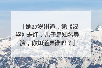 她27岁出道,凭《渴望》走红,儿子是知名导演,你知道是谁吗?