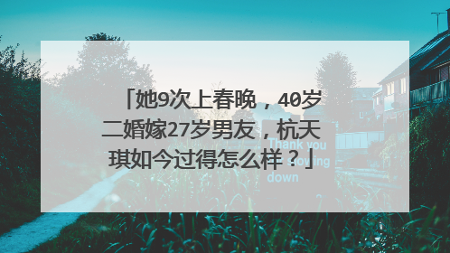 她9次上春晚，40岁二婚嫁27岁男友，杭天琪如今过得怎么样？