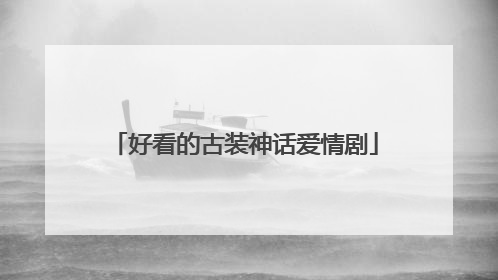 好看的古装神话爱情剧