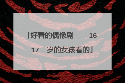 好看的偶像剧 16 17 岁的女孩看的