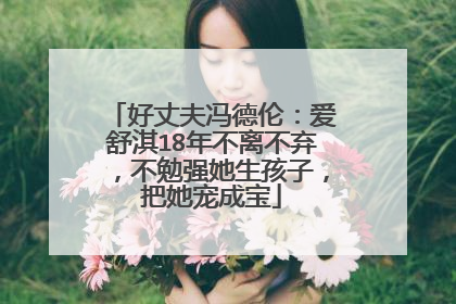 好丈夫冯德伦：爱舒淇18年不离不弃，不勉强她生孩子，把她宠成宝