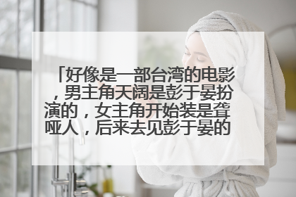 好像是一部台湾的电影,男主角天阔是彭于晏扮演的,女主角开始装是聋哑人,后来去见彭于晏的家长时说话了