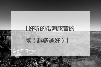 好听的带海豚音的歌(越多越好)