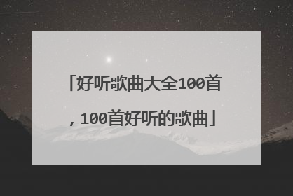 好听歌曲大全100首,100首好听的歌曲