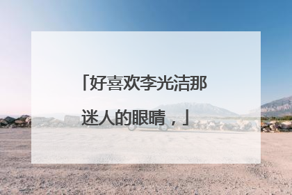 好喜欢李光洁那迷人的眼晴，