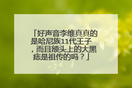 好声音李维真真的是哈尼族11代王子，而且额头上的大黑痣是祖传的吗？