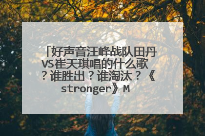 好声音汪峰战队田丹VS崔天琪唱的什么歌?谁胜出?谁淘汰?《stronger》MV和下载链接