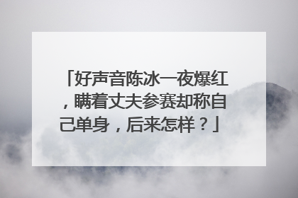 好声音陈冰一夜爆红，瞒着丈夫参赛却称自己单身，后来怎样？