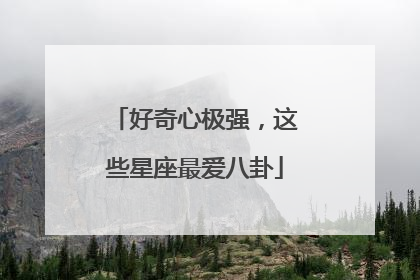 好奇心极强，这些星座最爱八卦