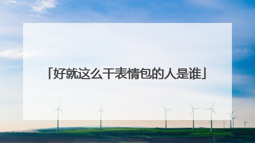 好就这么干表情包的人是谁