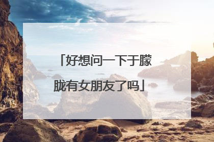 好想问一下于朦胧有女朋友了吗