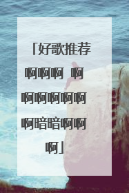 好歌推荐啊啊啊 啊啊啊啊啊啊啊暗暗啊啊啊