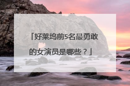 好莱坞前5名最勇敢的女演员是哪些?