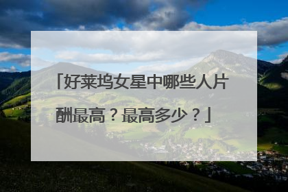 好莱坞女星中哪些人片酬最高？最高多少？