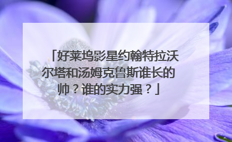 好莱坞影星约翰特拉沃尔塔和汤姆克鲁斯谁长的帅？谁的实力强？
