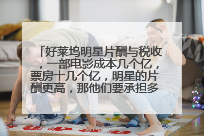 好莱坞明星片酬与税收，一部电影成本几个亿，票房十几个亿，明星的片酬更高，那他们要承担多少的税费呢？