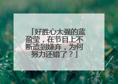 好胜心太强的蓝盈莹,在节目上不断遭到嫌弃,为何努力还错了?