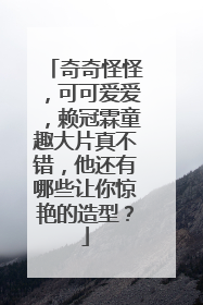 奇奇怪怪，可可爱爱，赖冠霖童趣大片真不错，他还有哪些让你惊艳的造型？