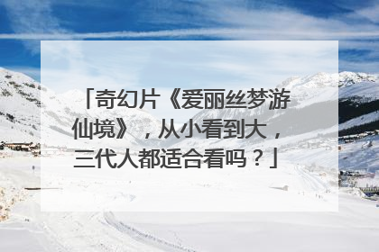 奇幻片《爱丽丝梦游仙境》,从小看到大,三代人都适合看吗?