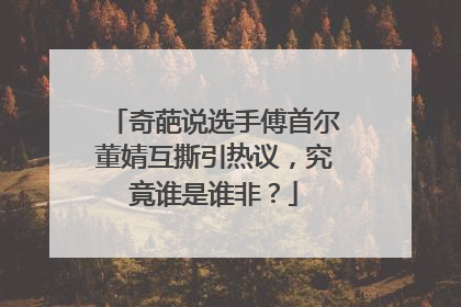 奇葩说选手傅首尔董婧互撕引热议，究竟谁是谁非？