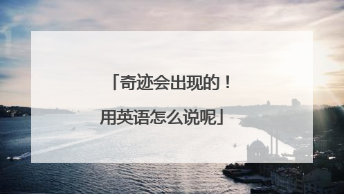 奇迹会出现的！用英语怎么说呢