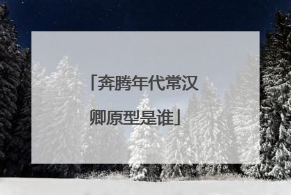 奔腾年代常汉卿原型是谁
