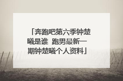 奔跑吧第六季钟楚曦是谁 跑男最新一期钟楚曦个人资料